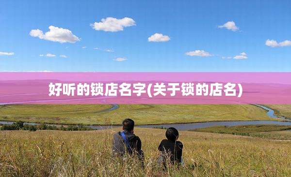 好听的锁店名字(关于锁的店名)