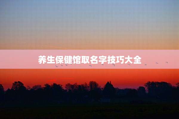 养生保健馆取名字技巧大全