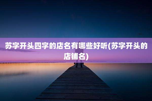 苏字开头四字的店名有哪些好听(苏字开头的店铺名)