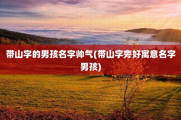 带山字的男孩名字帅气(带山字旁好寓意名字男孩)