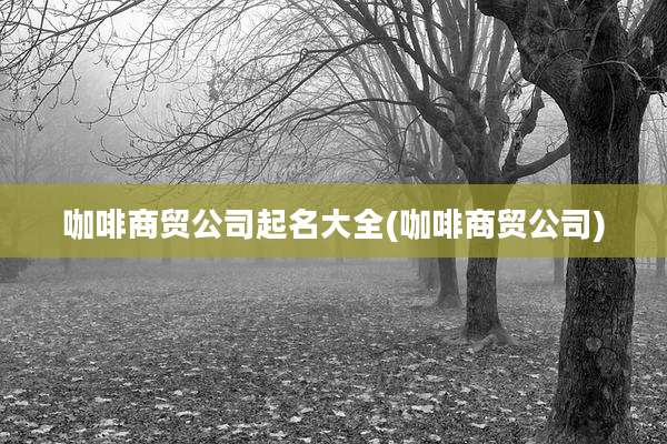 咖啡商贸公司起名大全(咖啡商贸公司)