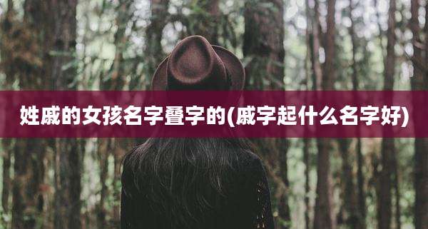 姓戚的女孩名字叠字的(戚字起什么名字好)