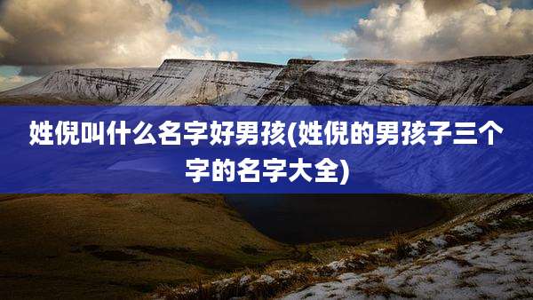姓倪叫什么名字好男孩(姓倪的男孩子三个字的名字大全)