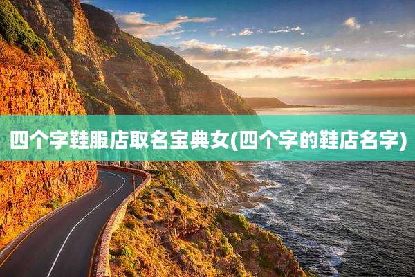四个字鞋服店取名宝典女(四个字的鞋店名字)