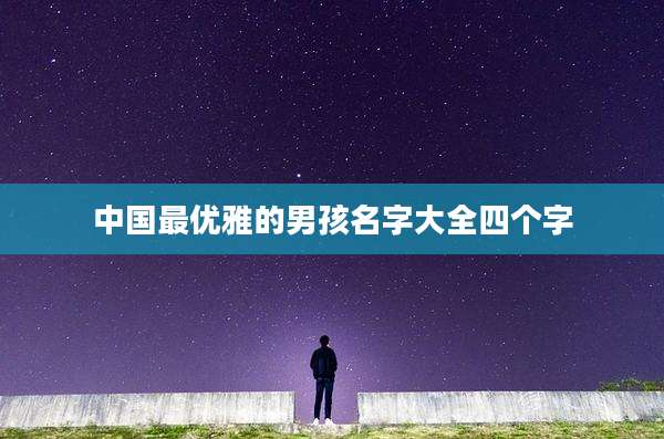 中国最优雅的男孩名字大全四个字