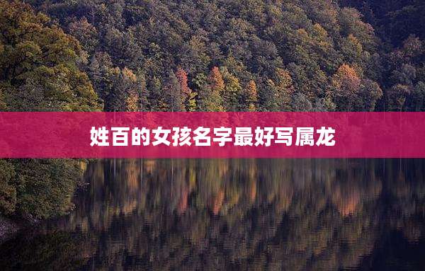 姓百的女孩名字最好写属龙