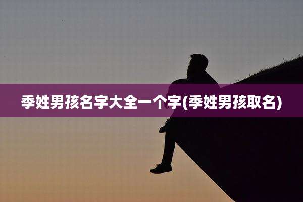 季姓男孩名字大全一个字(季姓男孩取名)