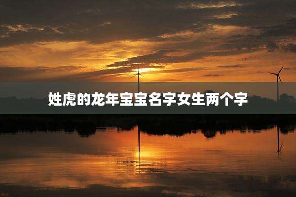 姓虎的龙年宝宝名字女生两个字