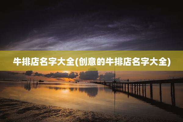 牛排店名字大全(创意的牛排店名字大全)