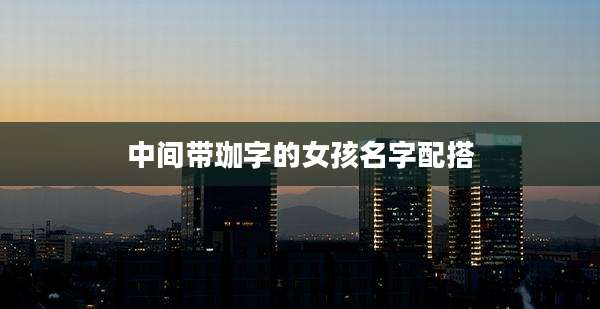 中间带珈字的女孩名字配搭