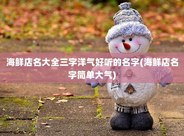 海鲜店名大全三字洋气好听的名字(海鲜店名字简单大气)