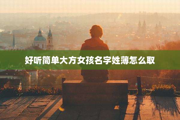 好听简单大方女孩名字姓薄怎么取