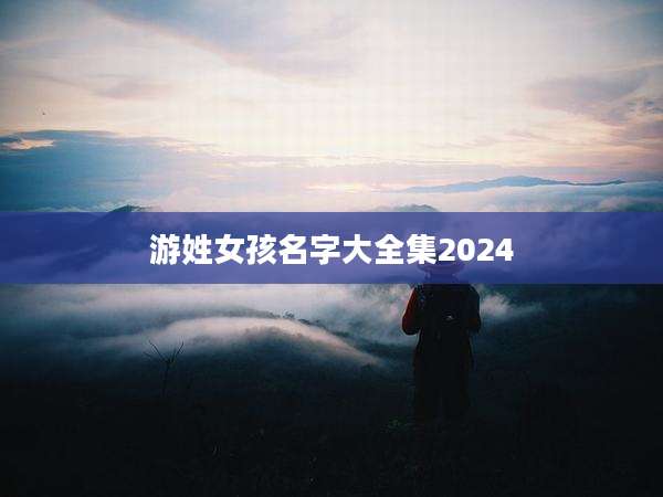 游姓女孩名字大全集2024