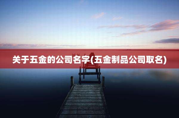 关于五金的公司名字(五金制品公司取名)
