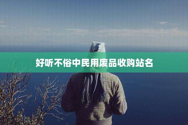 好听不俗中民用废品收购站名