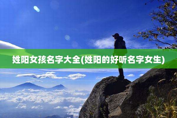 姓阳女孩名字大全(姓阳的好听名字女生)