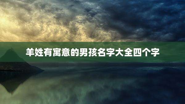 羊姓有寓意的男孩名字大全四个字