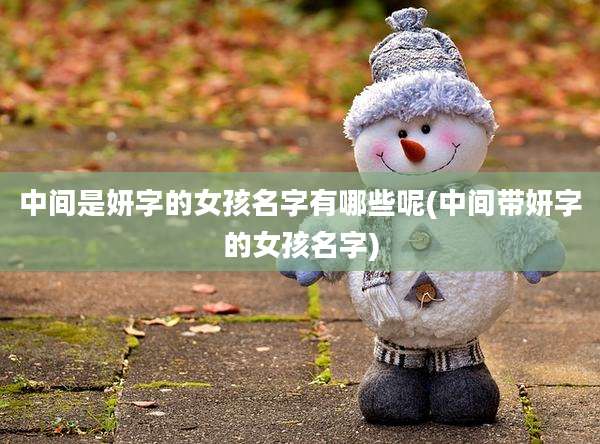 中间是妍字的女孩名字有哪些呢(中间带妍字的女孩名字)