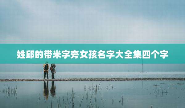 姓邱的带米字旁女孩名字大全集四个字