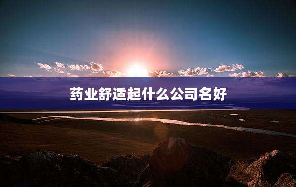 药业舒适起什么公司名好