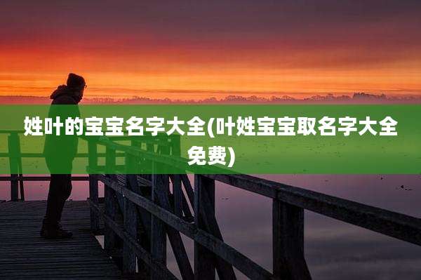 姓叶的宝宝名字大全(叶姓宝宝取名字大全免费)
