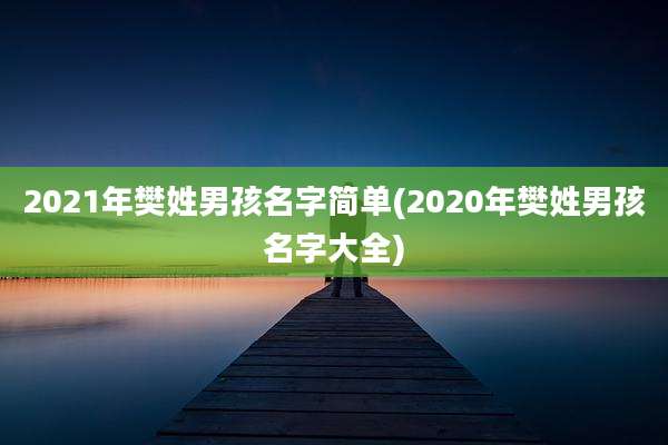 2021年樊姓男孩名字简单(2020年樊姓男孩名字大全)