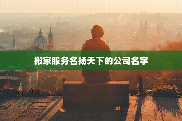 搬家服务名扬天下的公司名字