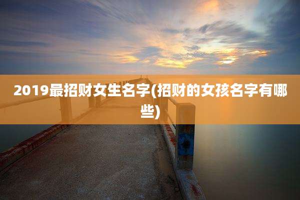 2019最招财女生名字(招财的女孩名字有哪些)