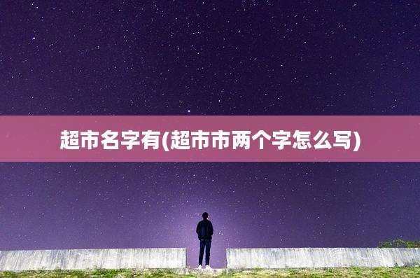 超市名字有(超市市两个字怎么写)
