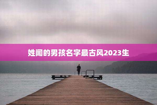 姓闻的男孩名字最古风2023生
