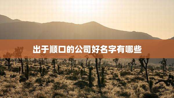 出于顺口的公司好名字有哪些