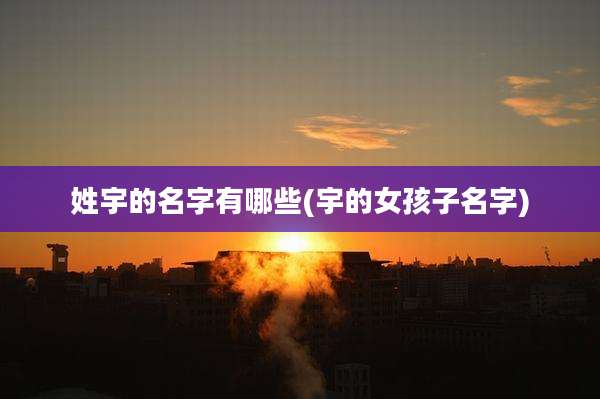 姓宇的名字有哪些(宇的女孩子名字)