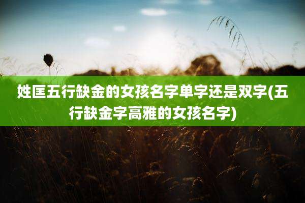 姓匡五行缺金的女孩名字单字还是双字(五行缺金字高雅的女孩名字)