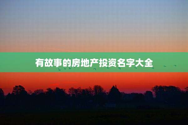 有故事的房地产投资名字大全