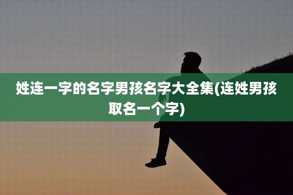 姓连一字的名字男孩名字大全集(连姓男孩取名一个字)