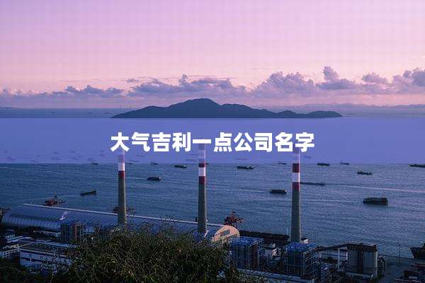 大气吉利一点公司名字