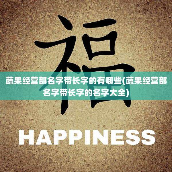 蔬果经营部名字带长字的有哪些(蔬果经营部名字带长字的名字大全)