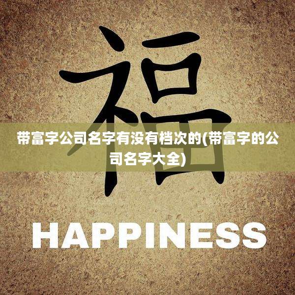 带富字公司名字有没有档次的(带富字的公司名字大全)