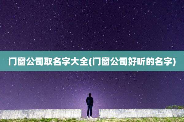 门窗公司取名字大全(门窗公司好听的名字)