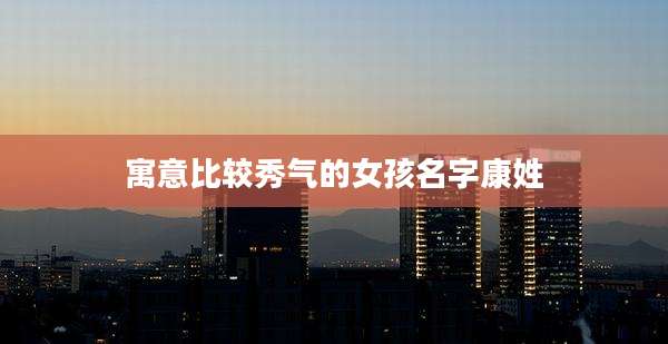 寓意比较秀气的女孩名字康姓
