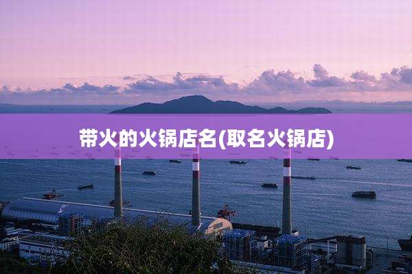 带火的火锅店名(取名火锅店)