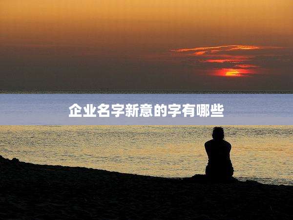 企业名字新意的字有哪些