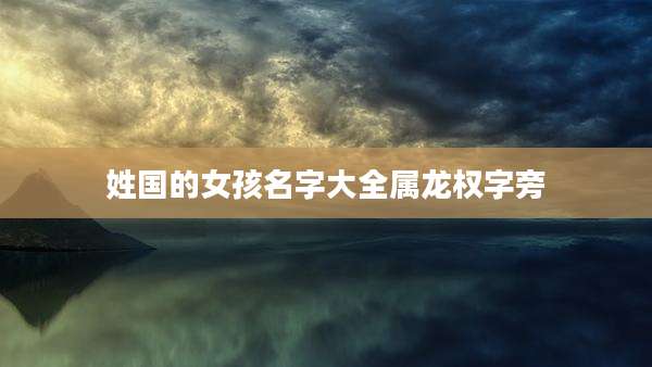 姓国的女孩名字大全属龙权字旁