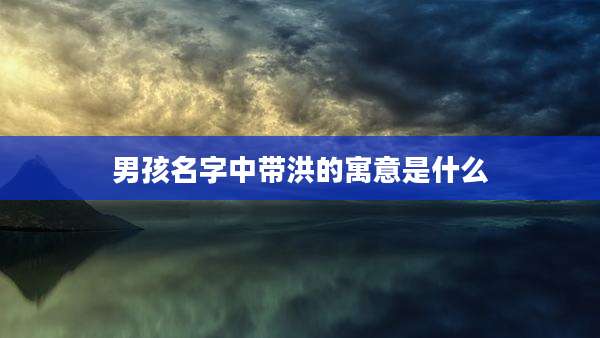 男孩名字中带洪的寓意是什么