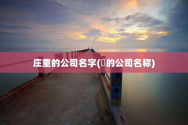 庄重的公司名字(垚的公司名称)