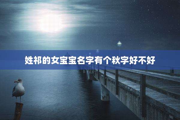 姓祁的女宝宝名字有个秋字好不好