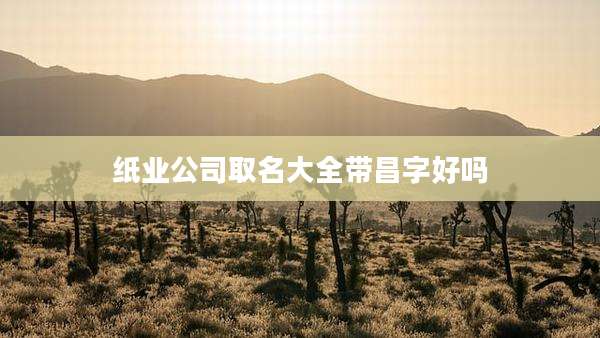 纸业公司取名大全带昌字好吗