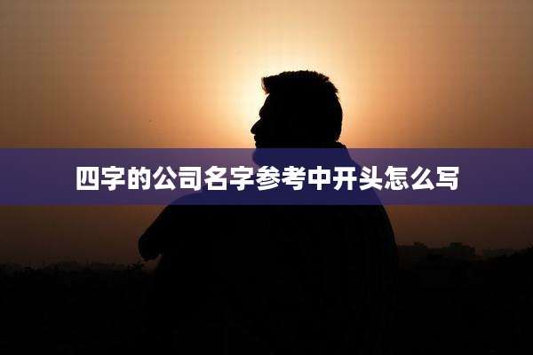 四字的公司名字参考中开头怎么写