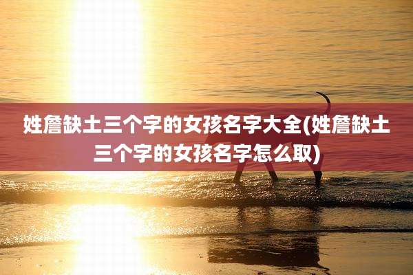 姓詹缺土三个字的女孩名字大全(姓詹缺土三个字的女孩名字怎么取)
