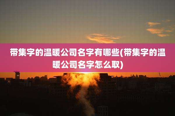 带集字的温暖公司名字有哪些(带集字的温暖公司名字怎么取)